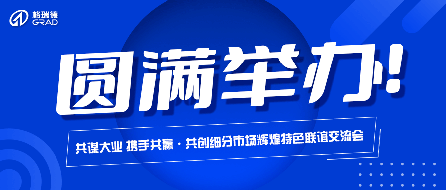 格瑞德集團“共謀大業(yè) 攜手共贏·共創(chuàng)細分市場輝煌”特色聯(lián)誼交流會圓滿舉辦